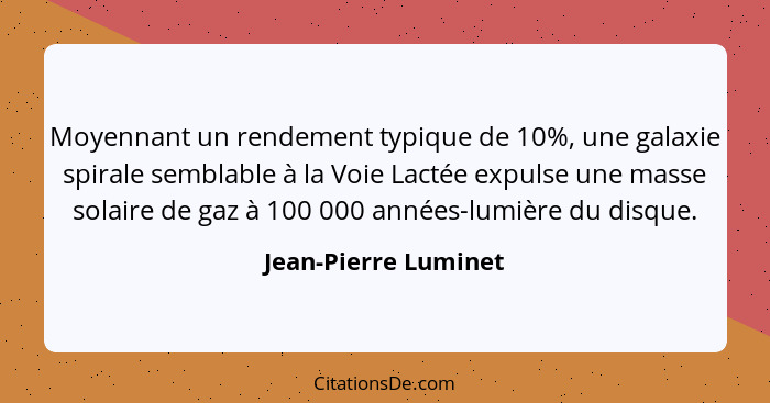 Moyennant un rendement typique de 10%, une galaxie spirale semblable à la Voie Lactée expulse une masse solaire de gaz à 100 000... - Jean-Pierre Luminet