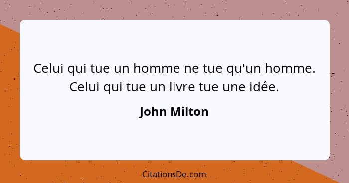 Celui qui tue un homme ne tue qu'un homme. Celui qui tue un livre tue une idée.... - John Milton