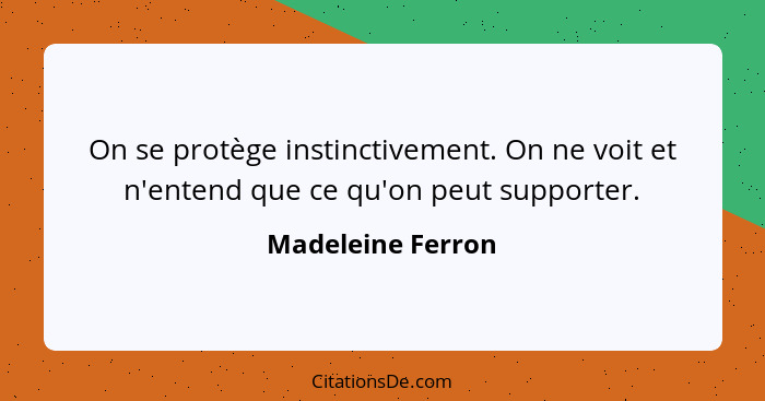 On se protège instinctivement. On ne voit et n'entend que ce qu'on peut supporter.... - Madeleine Ferron