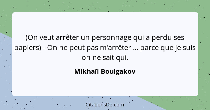 (On veut arrêter un personnage qui a perdu ses papiers) - On ne peut pas m'arrêter ... parce que je suis on ne sait qui.... - Mikhaïl Boulgakov