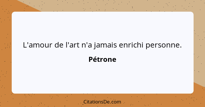 L'amour de l'art n'a jamais enrichi personne.... - Pétrone