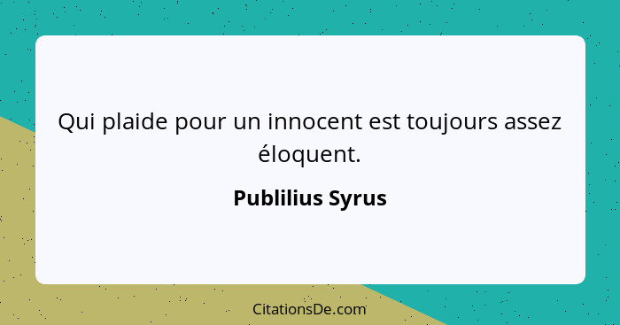 Qui plaide pour un innocent est toujours assez éloquent.... - Publilius Syrus