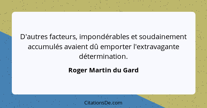 D'autres facteurs, impondérables et soudainement accumulés avaient dû emporter l'extravagante détermination.... - Roger Martin du Gard