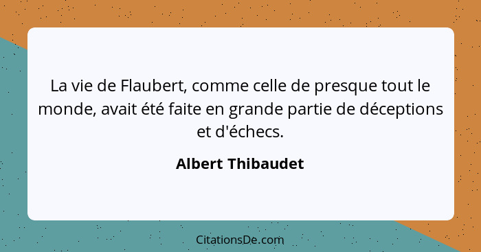 La vie de Flaubert, comme celle de presque tout le monde, avait été faite en grande partie de déceptions et d'échecs.... - Albert Thibaudet