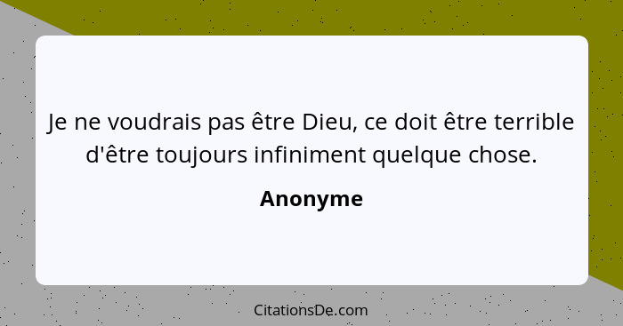 Je ne voudrais pas être Dieu, ce doit être terrible d'être toujours infiniment quelque chose.... - Anonyme