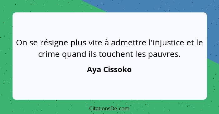 On se résigne plus vite à admettre l'injustice et le crime quand ils touchent les pauvres.... - Aya Cissoko