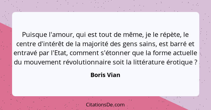 Puisque l'amour, qui est tout de même, je le répète, le centre d'intérêt de la majorité des gens sains, est barré et entravé par l'Etat,... - Boris Vian