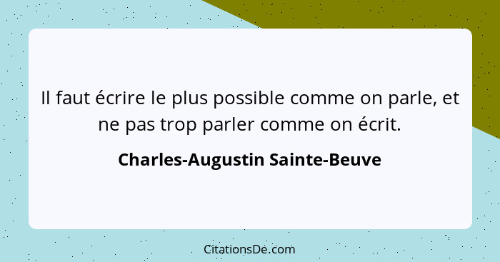 Il faut écrire le plus possible comme on parle, et ne pas trop parler comme on écrit.... - Charles-Augustin Sainte-Beuve