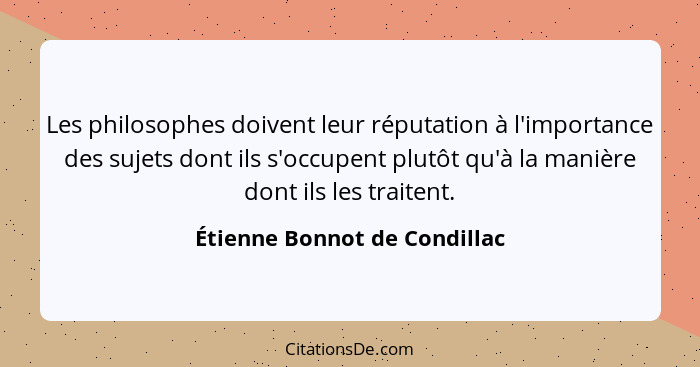 Les philosophes doivent leur réputation à l'importance des sujets dont ils s'occupent plutôt qu'à la manière dont ils le... - Étienne Bonnot de Condillac