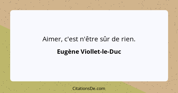 Aimer, c'est n'être sûr de rien.... - Eugène Viollet-le-Duc