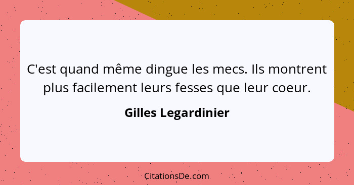 C'est quand même dingue les mecs. Ils montrent plus facilement leurs fesses que leur coeur.... - Gilles Legardinier