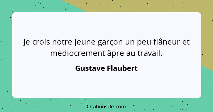 Je crois notre jeune garçon un peu flâneur et médiocrement âpre au travail.... - Gustave Flaubert