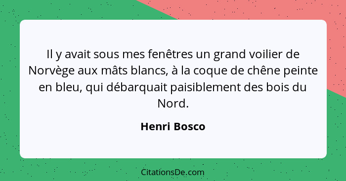 Il y avait sous mes fenêtres un grand voilier de Norvège aux mâts blancs, à la coque de chêne peinte en bleu, qui débarquait paisiblemen... - Henri Bosco