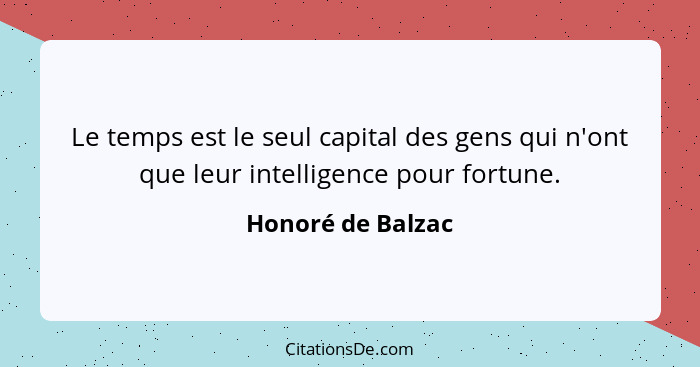 Le temps est le seul capital des gens qui n'ont que leur intelligence pour fortune.... - Honoré de Balzac