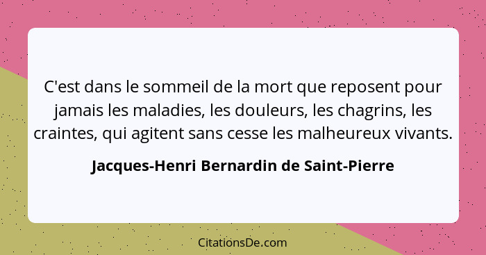 C'est dans le sommeil de la mort que reposent pour jamais les maladies, les douleurs, les chagrins, les crai... - Jacques-Henri Bernardin de Saint-Pierre