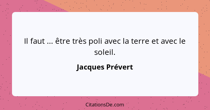 Il faut ... être très poli avec la terre et avec le soleil.... - Jacques Prévert