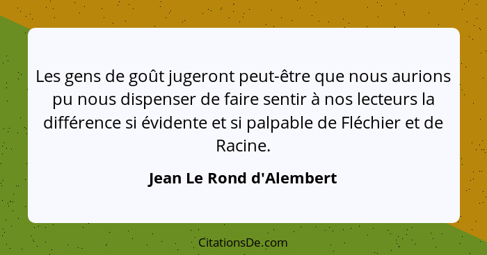 Les gens de goût jugeront peut-être que nous aurions pu nous dispenser de faire sentir à nos lecteurs la différence si é... - Jean Le Rond d'Alembert