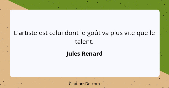 L'artiste est celui dont le goût va plus vite que le talent.... - Jules Renard