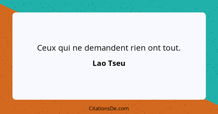 Ceux qui ne demandent rien ont tout.... - Lao Tseu