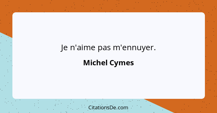 Je n'aime pas m'ennuyer.... - Michel Cymes