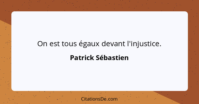 On est tous égaux devant l'injustice.... - Patrick Sébastien