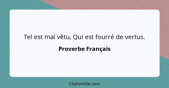 Tel est mal vêtu, Qui est fourré de vertus.... - Proverbe Français