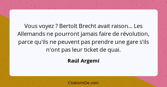 Vous voyez ? Bertolt Brecht avait raison... Les Allemands ne pourront jamais faire de révolution, parce qu'ils ne peuvent pas prend... - Raúl Argemí