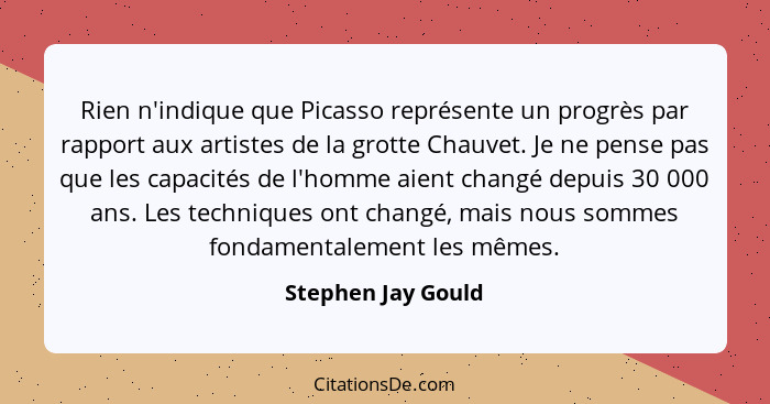 Rien n'indique que Picasso représente un progrès par rapport aux artistes de la grotte Chauvet. Je ne pense pas que les capacités... - Stephen Jay Gould