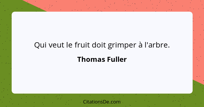 Qui veut le fruit doit grimper à l'arbre.... - Thomas Fuller