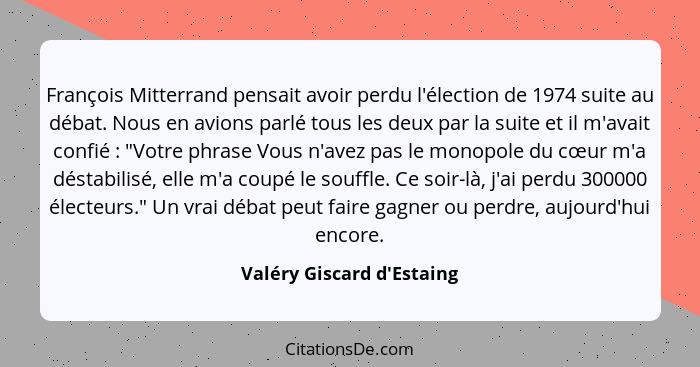 François Mitterrand pensait avoir perdu l'élection de 1974 suite au débat. Nous en avions parlé tous les deux par la su... - Valéry Giscard d'Estaing