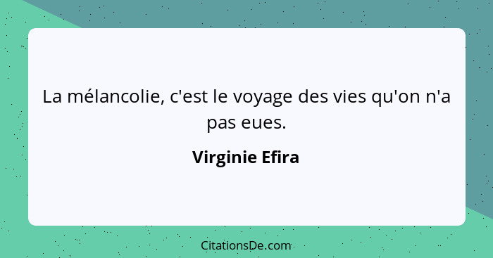 La mélancolie, c'est le voyage des vies qu'on n'a pas eues.... - Virginie Efira