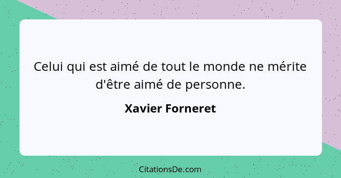 Celui qui est aimé de tout le monde ne mérite d'être aimé de personne.... - Xavier Forneret