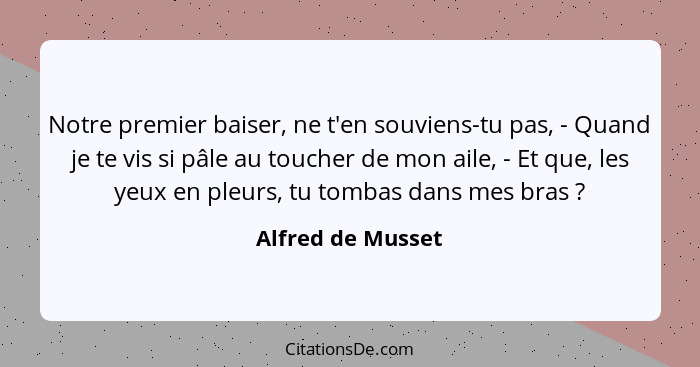 Notre premier baiser, ne t'en souviens-tu pas, - Quand je te vis si pâle au toucher de mon aile, - Et que, les yeux en pleurs, tu t... - Alfred de Musset