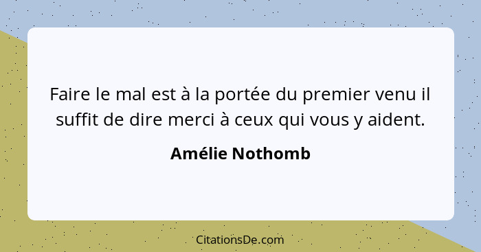 Faire le mal est à la portée du premier venu il suffit de dire merci à ceux qui vous y aident.... - Amélie Nothomb