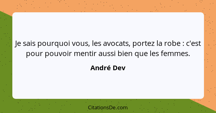 Je sais pourquoi vous, les avocats, portez la robe : c'est pour pouvoir mentir aussi bien que les femmes.... - André Dev