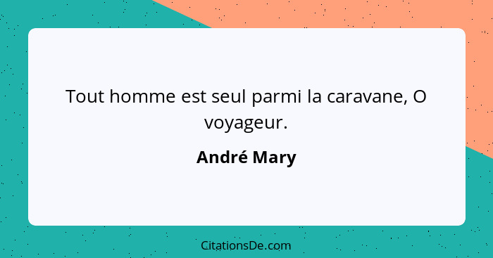 Tout homme est seul parmi la caravane, O voyageur.... - André Mary