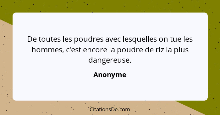 De toutes les poudres avec lesquelles on tue les hommes, c'est encore la poudre de riz la plus dangereuse.... - Anonyme