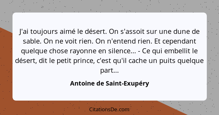 J'ai toujours aimé le désert. On s'assoit sur une dune de sable. On ne voit rien. On n'entend rien. Et cependant quelque ch... - Antoine de Saint-Exupéry