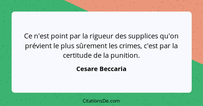 Ce n'est point par la rigueur des supplices qu'on prévient le plus sûrement les crimes, c'est par la certitude de la punition.... - Cesare Beccaria