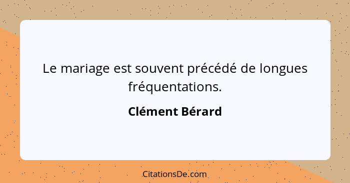 Le mariage est souvent précédé de longues fréquentations.... - Clément Bérard