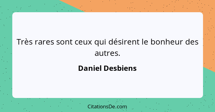 Très rares sont ceux qui désirent le bonheur des autres.... - Daniel Desbiens