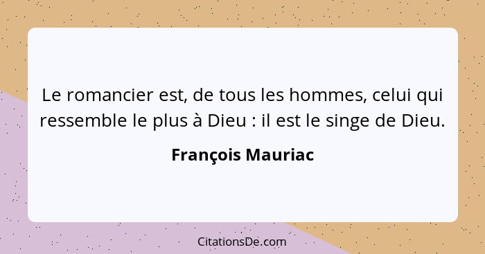 Le romancier est, de tous les hommes, celui qui ressemble le plus à Dieu : il est le singe de Dieu.... - François Mauriac