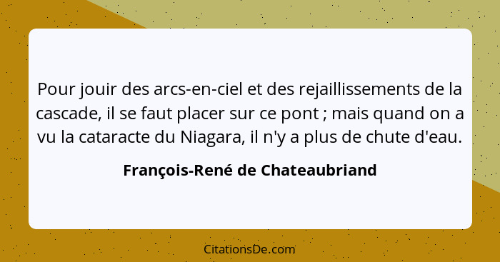 Pour jouir des arcs-en-ciel et des rejaillissements de la cascade, il se faut placer sur ce pont ; mais quand on... - François-René de Chateaubriand