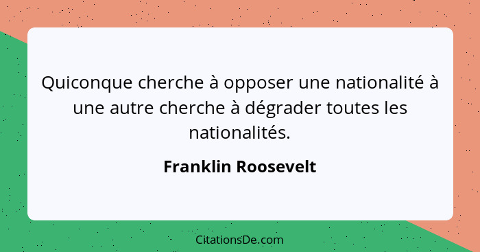 Quiconque cherche à opposer une nationalité à une autre cherche à dégrader toutes les nationalités.... - Franklin Roosevelt