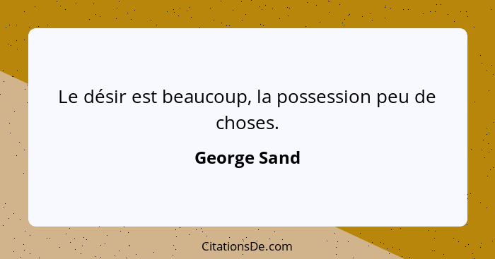 Le désir est beaucoup, la possession peu de choses.... - George Sand