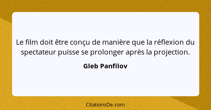 Le film doit être conçu de manière que la réflexion du spectateur puisse se prolonger après la projection.... - Gleb Panfilov