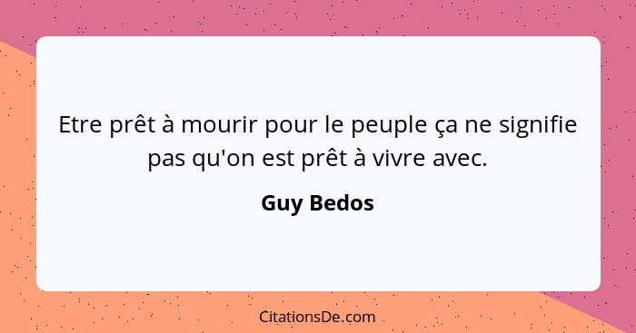 Etre prêt à mourir pour le peuple ça ne signifie pas qu'on est prêt à vivre avec.... - Guy Bedos