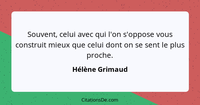 Souvent, celui avec qui l'on s'oppose vous construit mieux que celui dont on se sent le plus proche.... - Hélène Grimaud