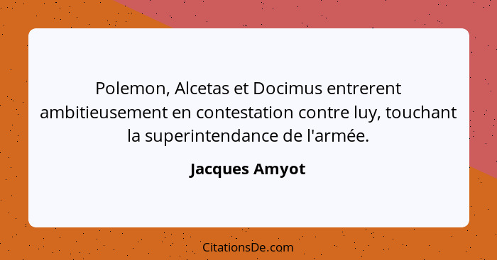 Polemon, Alcetas et Docimus entrerent ambitieusement en contestation contre luy, touchant la superintendance de l'armée.... - Jacques Amyot