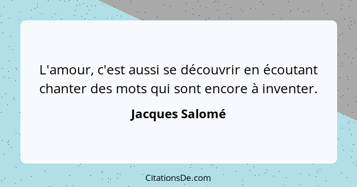 L'amour, c'est aussi se découvrir en écoutant chanter des mots qui sont encore à inventer.... - Jacques Salomé